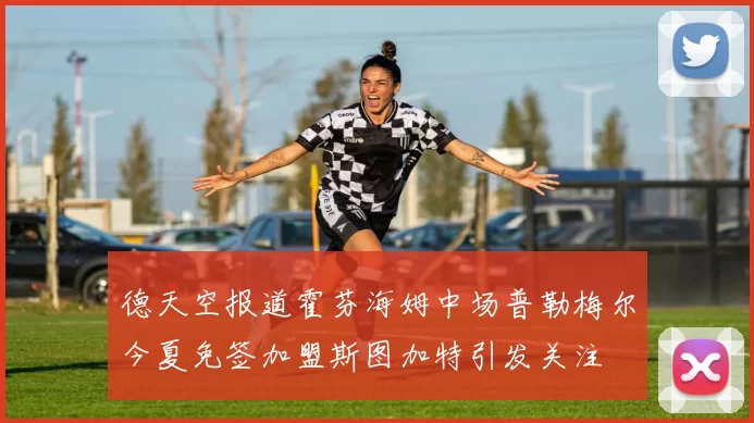德天空报道霍芬海姆中场普勒梅尔今夏免签加盟斯图加特引发关注