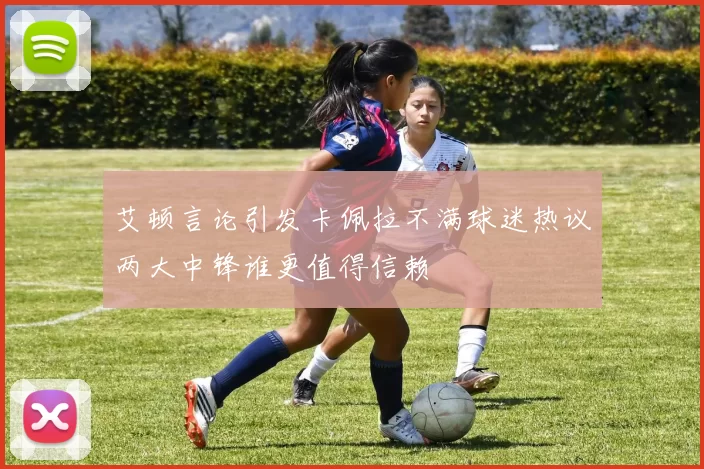 艾顿言论引发卡佩拉不满球迷热议两大中锋谁更值得信赖