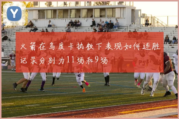 火箭在乌度卡执教下表现如何连胜记录分别为11场和9场