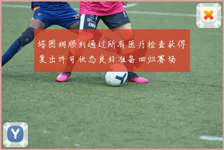 塔图姆顺利通过所有医疗检查获得复出许可状态良好准备回归赛场